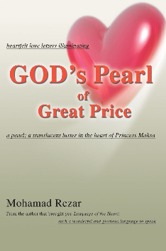 GOD's Pearl of Great Price: heartfelt love letters illuminating a pearl; a translucent luster in the heart of Princess Mahsa          by Mohamad Rezar    published by iUniverse, Inc.     http://www.iuniverse.com/bookstore/book_detail.asp?&isbn=0-595-37784-X